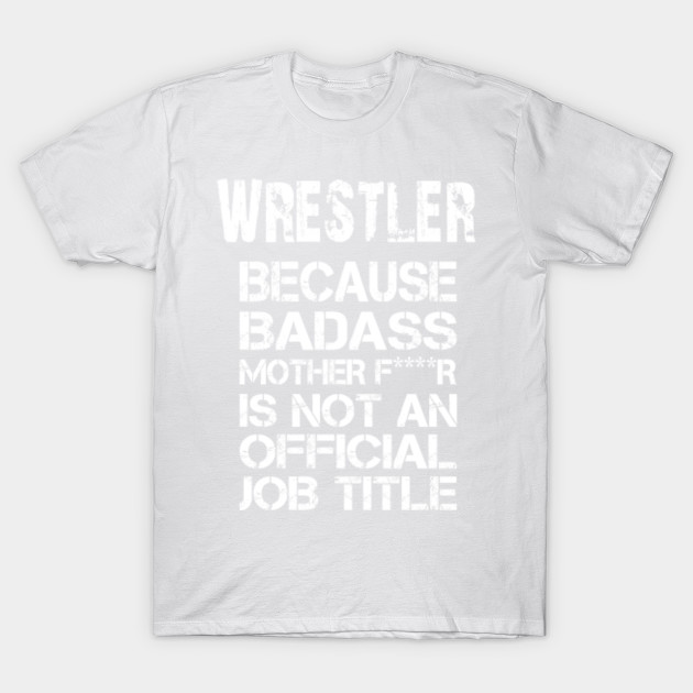 Wrestler Because Badass Mother F****r Is Not An Official Job Title â€“ T & Accessories T-Shirt-TJ